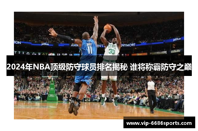 2024年NBA顶级防守球员排名揭秘 谁将称霸防守之巅
