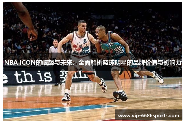 NBA ICON的崛起与未来：全面解析篮球明星的品牌价值与影响力