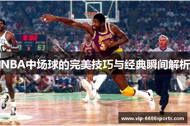 NBA中场球的完美技巧与经典瞬间解析
