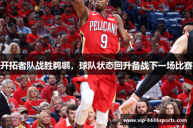 开拓者队战胜鹈鹕，球队状态回升备战下一场比赛
