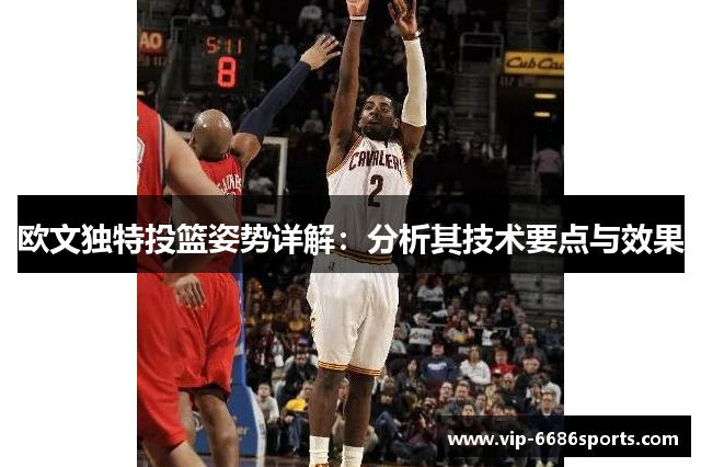 欧文独特投篮姿势详解：分析其技术要点与效果