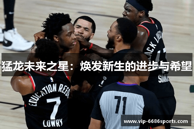 猛龙未来之星：焕发新生的进步与希望