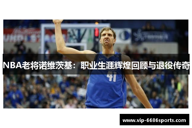 NBA老将诺维茨基：职业生涯辉煌回顾与退役传奇