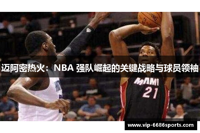 迈阿密热火：NBA 强队崛起的关键战略与球员领袖