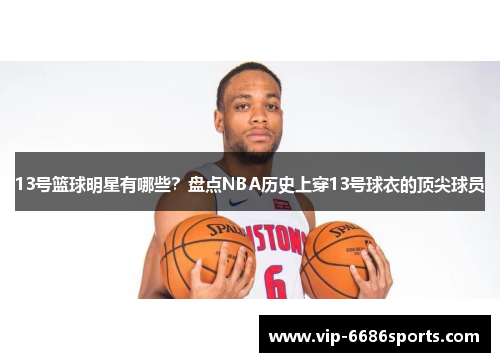 13号篮球明星有哪些？盘点NBA历史上穿13号球衣的顶尖球员