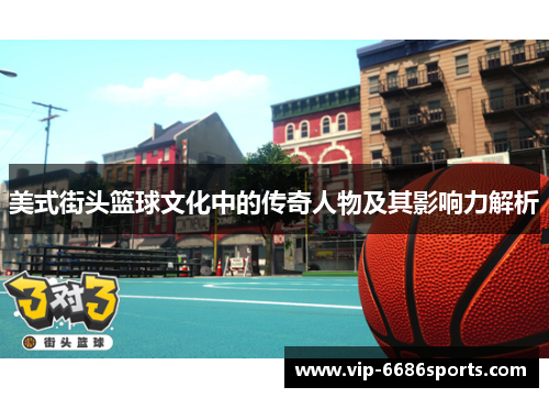 美式街头篮球文化中的传奇人物及其影响力解析