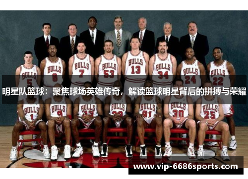 明星队篮球：聚焦球场英雄传奇，解读篮球明星背后的拼搏与荣耀