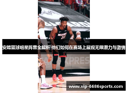 安踏篮球明星阵营全解析 他们如何在赛场上展现无限潜力与激情