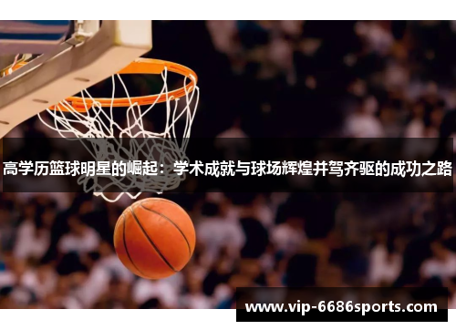 高学历篮球明星的崛起：学术成就与球场辉煌并驾齐驱的成功之路